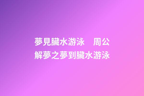 夢見臟水游泳　周公解夢之夢到臟水游泳